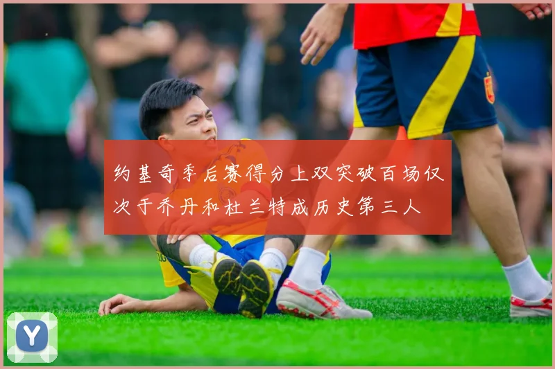 约基奇季后赛得分上双突破百场仅次于乔丹和杜兰特成历史第三人